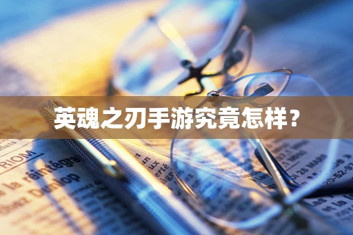 英魂之刃手游究竟怎样？