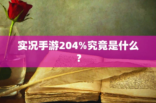 实况手游204%究竟是什么？
