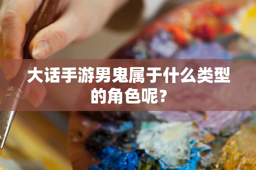 大话手游男鬼属于什么类型的角色呢？
