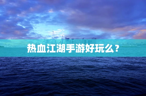 热血江湖手游好玩么？