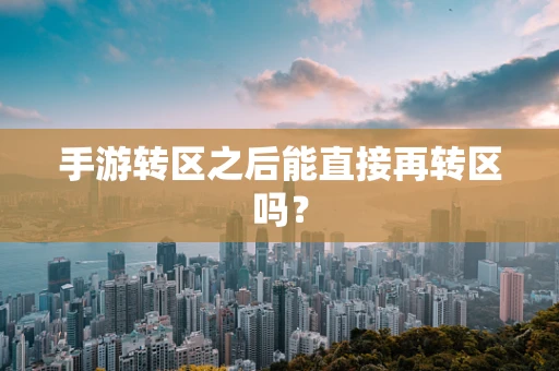 手游转区之后能直接再转区吗？