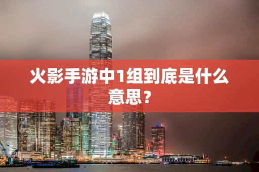 火影手游中1组到底是什么意思？