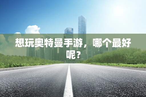 想玩奥特曼手游，哪个最好呢？