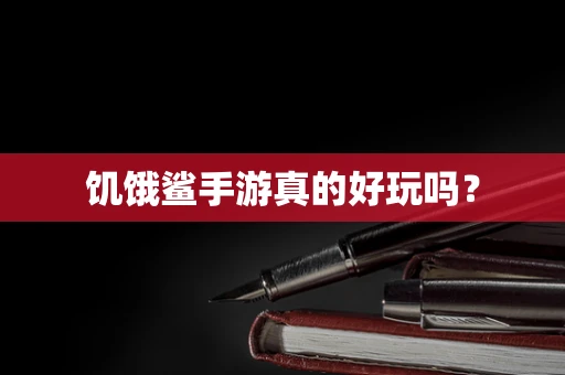 饥饿鲨手游真的好玩吗？