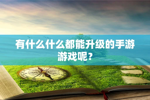 有什么什么都能升级的手游游戏呢？