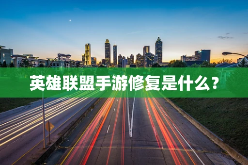 英雄联盟手游修复是什么？