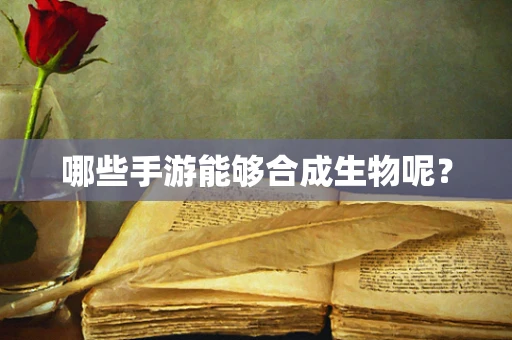 哪些手游能够合成生物呢？