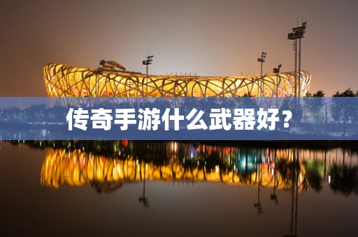 传奇手游什么武器好？