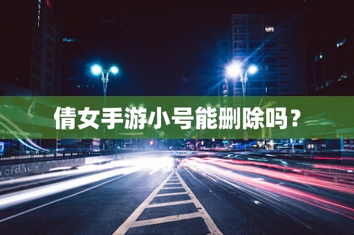 倩女手游小号能删除吗？
