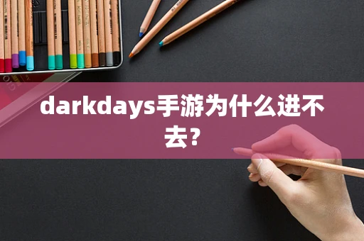 darkdays手游为什么进不去？