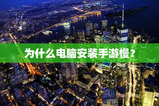 为什么电脑安装手游慢？