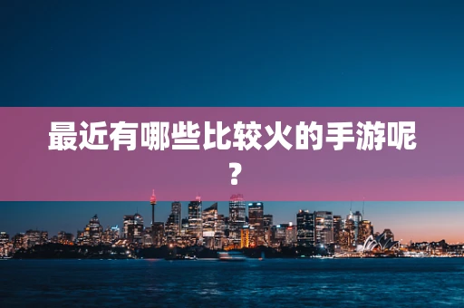 最近有哪些比较火的手游呢？