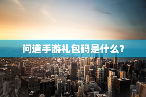 问道手游礼包码是什么？
