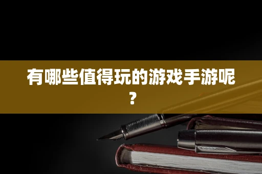 有哪些值得玩的游戏手游呢？