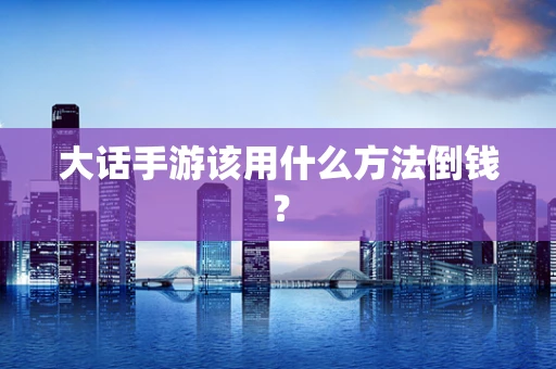 大话手游该用什么方法倒钱？