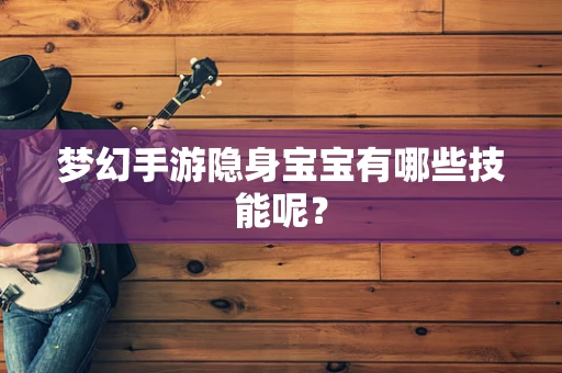 梦幻手游隐身宝宝有哪些技能呢？