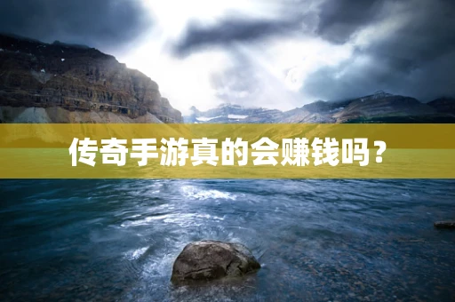 传奇手游真的会赚钱吗？