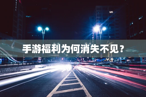 手游福利为何消失不见？