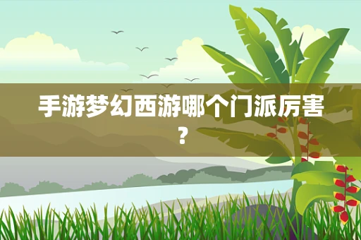 手游梦幻西游哪个门派厉害？