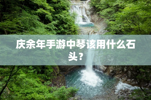 庆余年手游中琴该用什么石头？