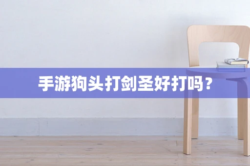 手游狗头打剑圣好打吗？