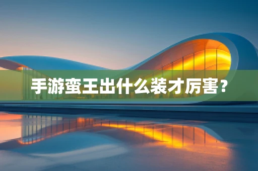 手游蛮王出什么装才厉害？
