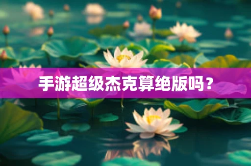 手游超级杰克算绝版吗？