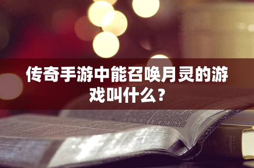 传奇手游中能召唤月灵的游戏叫什么？
