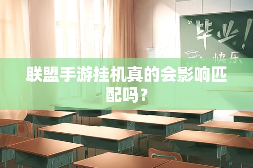 联盟手游挂机真的会影响匹配吗？