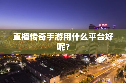 直播传奇手游用什么平台好呢？