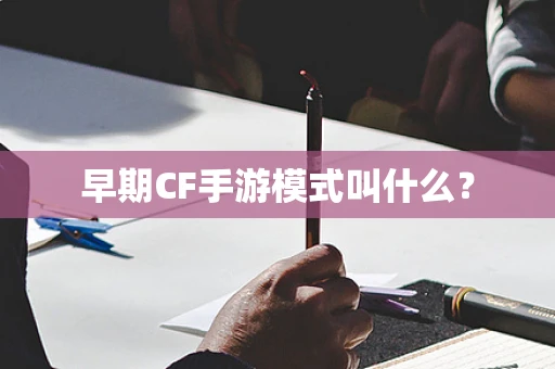 早期CF手游模式叫什么？