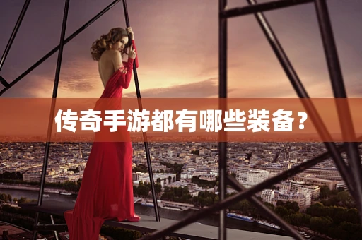 传奇手游都有哪些装备？