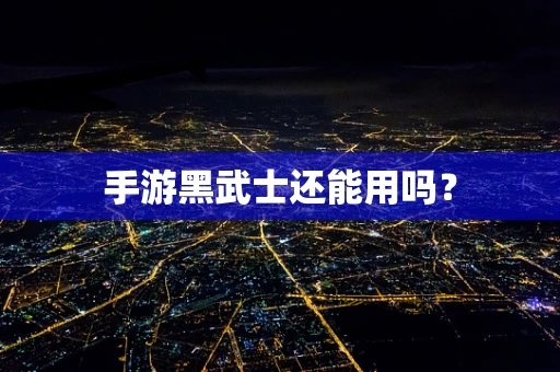 手游黑武士还能用吗？