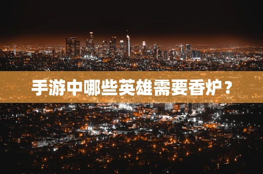 手游中哪些英雄需要香炉？