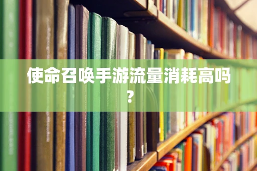 使命召唤手游流量消耗高吗？
