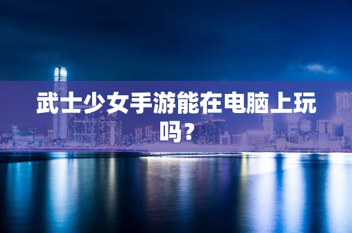 武士少女手游能在电脑上玩吗？
