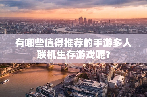有哪些值得推荐的手游多人联机生存游戏呢？
