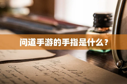问道手游的手指是什么？