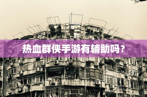 热血群侠手游有辅助吗？