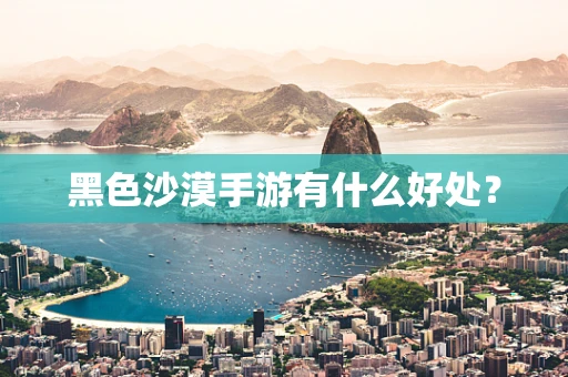 黑色沙漠手游有什么好处？