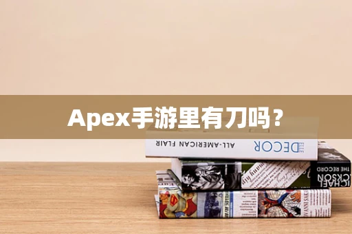 Apex手游里有刀吗？