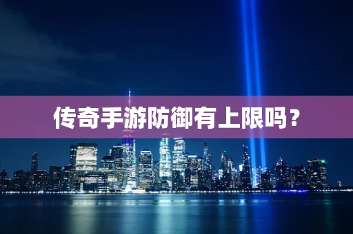 传奇手游防御有上限吗？