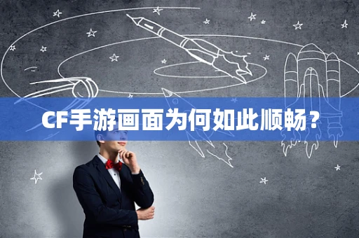 CF手游画面为何如此顺畅？