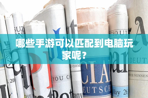 哪些手游可以匹配到电脑玩家呢？