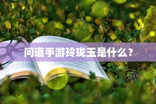 问道手游玲珑玉是什么？