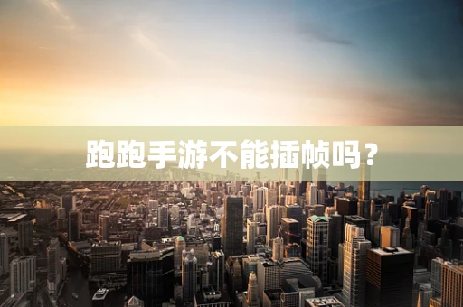 跑跑手游不能插帧吗？