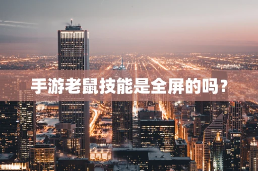 手游老鼠技能是全屏的吗？