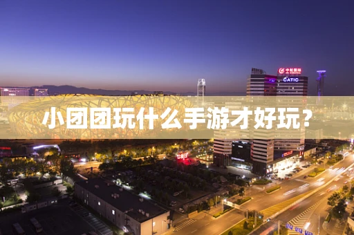 小团团玩什么手游才好玩？